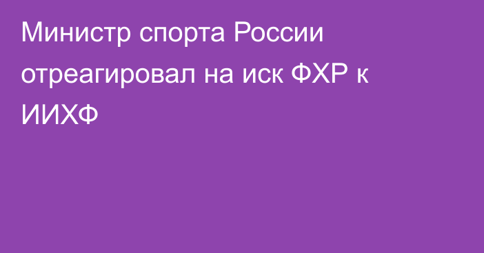 Министр спорта России отреагировал на иск ФХР к ИИХФ