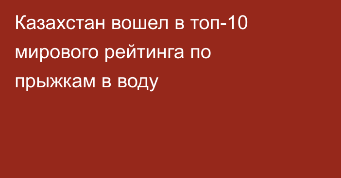 Казахстан вошел в топ-10 мирового рейтинга по прыжкам в воду