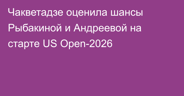Чакветадзе оценила шансы Рыбакиной и Андреевой на старте US Open-2026
