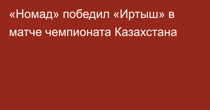 «Номад» победил «Иртыш» в матче чемпионата Казахстана