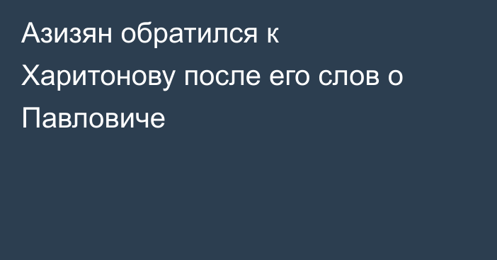 Азизян обратился к Харитонову после его слов о Павловиче
