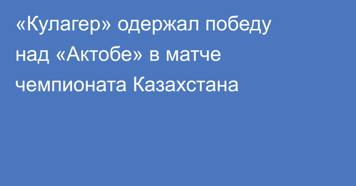 «Кулагер» одержал победу над «Актобе» в матче чемпионата Казахстана