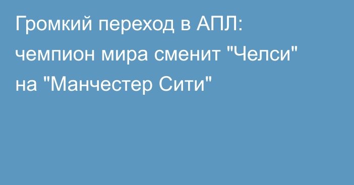 Громкий переход в АПЛ: чемпион мира сменит 