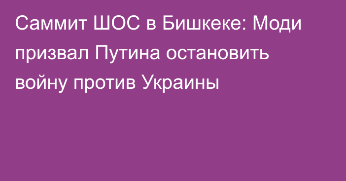 Саммит ШОС в Бишкеке: Моди призвал Путина остановить войну против Украины