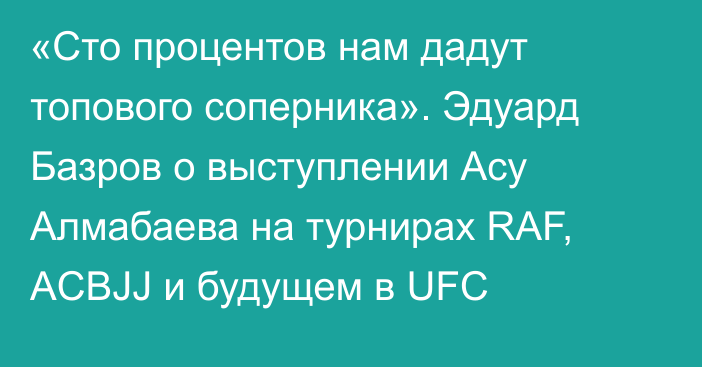 «Сто процентов нам дадут топового соперника». Эдуард Базров о выступлении Асу Алмабаева на турнирах RAF, ACBJJ и будущем в UFC