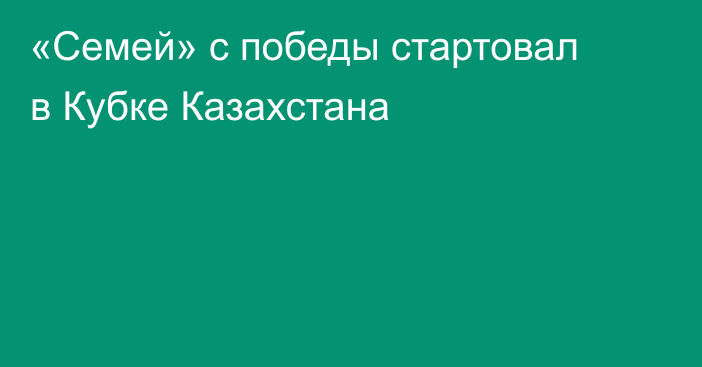 «Семей» с победы стартовал в Кубке Казахстана
