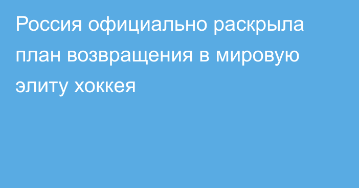 Россия официально раскрыла план возвращения в мировую элиту хоккея