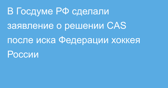 В Госдуме РФ сделали заявление о решении CAS после иска Федерации хоккея России