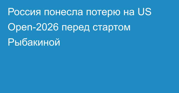 Россия понесла потерю на US Open-2026 перед стартом Рыбакиной