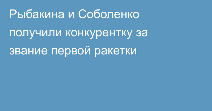 Рыбакина и Соболенко получили конкурентку за звание первой ракетки