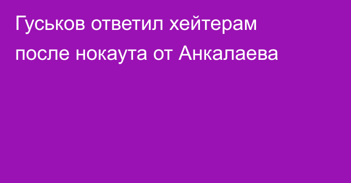 Гуськов ответил хейтерам после нокаута от Анкалаева