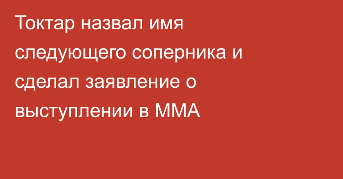 Токтар назвал имя следующего соперника и сделал заявление о выступлении в ММА