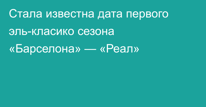 Стала известна дата первого эль-класико сезона «Барселона» — «Реал»