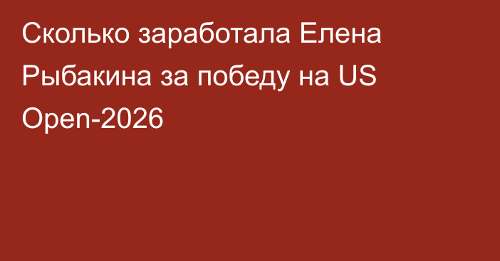 Сколько заработала Елена Рыбакина за победу на US Open-2026