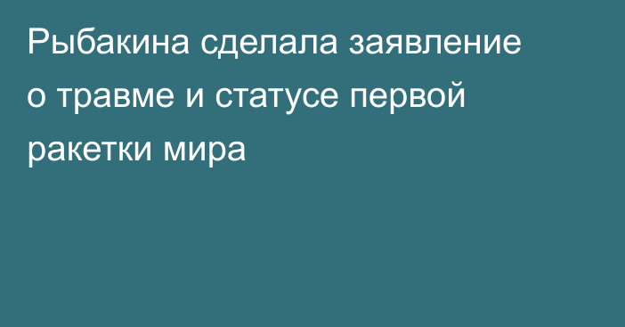 Рыбакина сделала заявление о травме и статусе первой ракетки мира