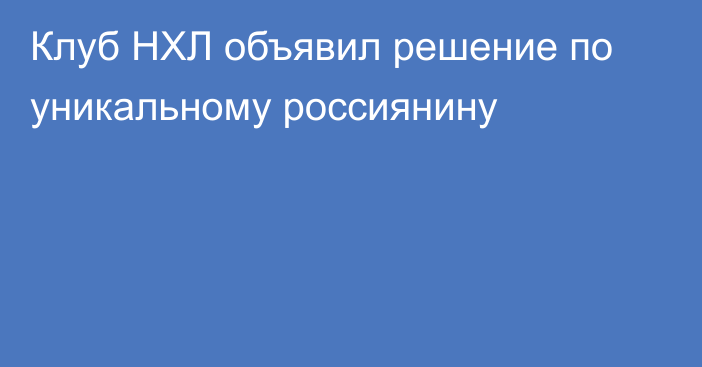 Клуб НХЛ объявил решение по уникальному россиянину