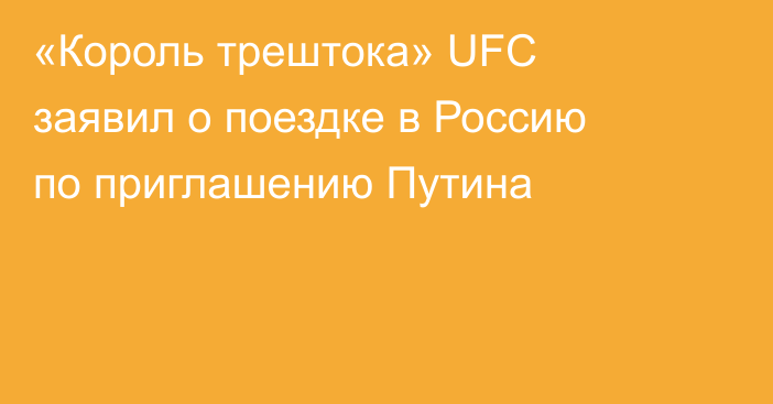 «Король трештока» UFC заявил о поездке в Россию по приглашению Путина