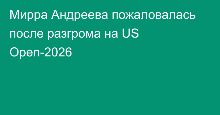 Мирра Андреева пожаловалась после разгрома на US Open-2026
