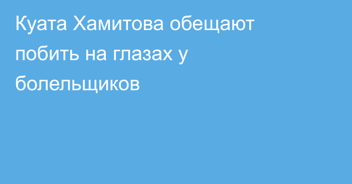 Куата Хамитова обещают побить на глазах у болельщиков