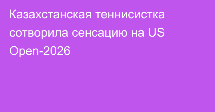 Казахстанская теннисистка сотворила сенсацию на US Open-2026