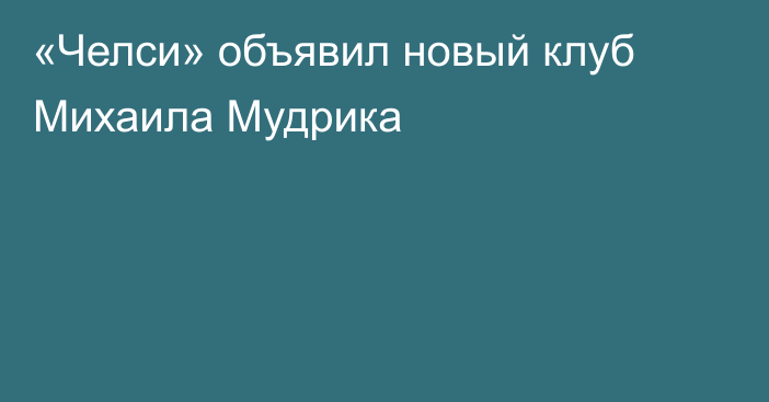 «Челси» объявил новый клуб Михаила Мудрика