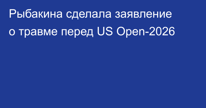 Рыбакина сделала заявление о травме перед US Open-2026