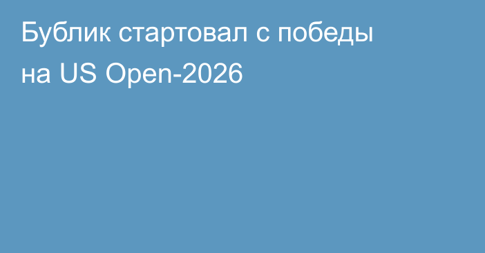 Бублик стартовал с победы на US Open-2026