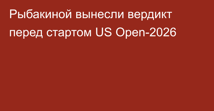 Рыбакиной вынесли вердикт перед стартом US Open-2026