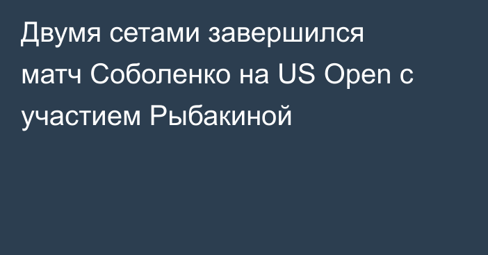 Двумя сетами завершился матч Соболенко на US Open с участием Рыбакиной