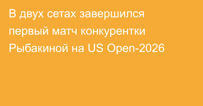 В двух сетах завершился первый матч конкурентки Рыбакиной на US Open-2026