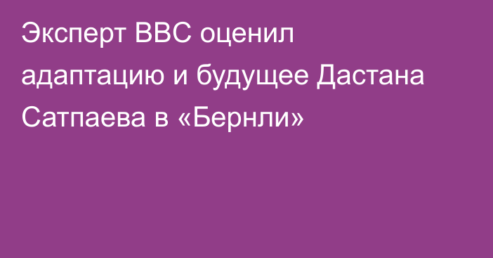 Эксперт BBC оценил адаптацию и будущее Дастана Сатпаева в «Бернли»
