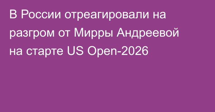 В России отреагировали на разгром от Мирры Андреевой на старте US Open-2026
