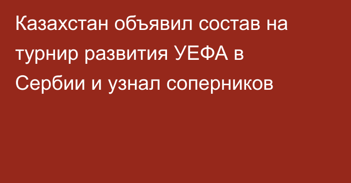Казахстан объявил состав на турнир развития УЕФА в Сербии и узнал соперников