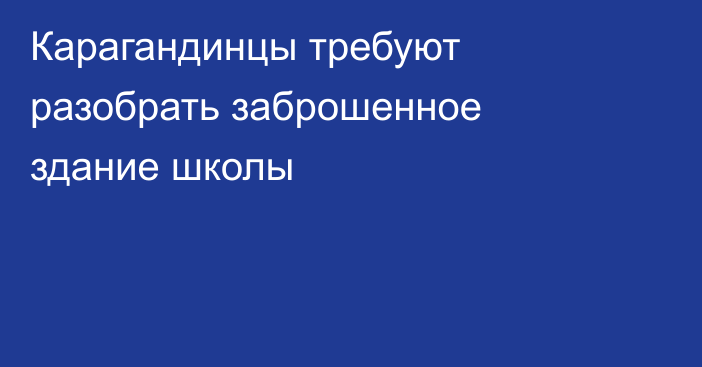 Карагандинцы требуют разобрать заброшенное здание школы
