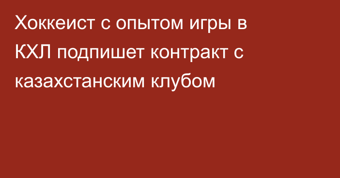 Хоккеист с опытом игры в КХЛ подпишет контракт с казахстанским клубом