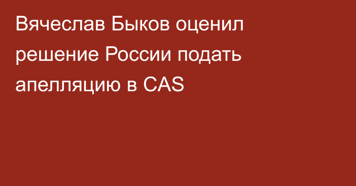 Вячеслав Быков оценил решение России подать апелляцию в CAS