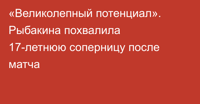 «Великолепный потенциал». Рыбакина похвалила 17-летнюю соперницу после матча