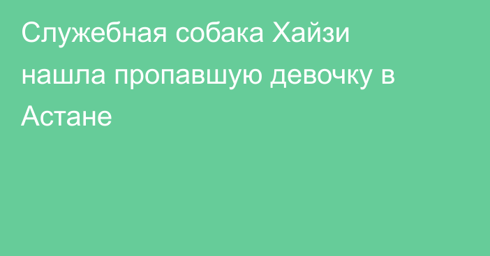 Служебная собака Хайзи нашла пропавшую девочку в Астане