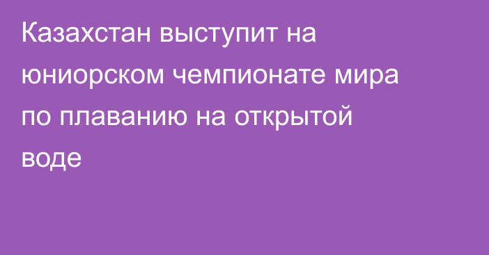 Казахстан выступит на юниорском чемпионате мира по плаванию на открытой воде