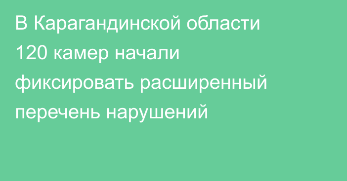 В Карагандинской области 120 камер начали фиксировать расширенный перечень нарушений