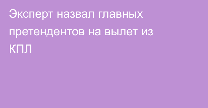 Эксперт назвал главных претендентов на вылет из КПЛ