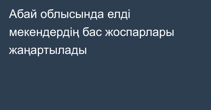 Абай облысында елді мекендердің бас жоспарлары жаңартылады