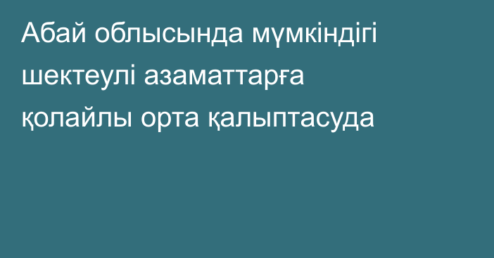 Абай облысында мүмкіндігі шектеулі азаматтарға қолайлы орта қалыптасуда