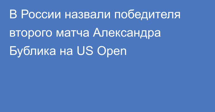 В России назвали победителя второго матча Александра Бублика на US Open