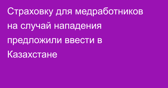 Страховку для медработников на случай нападения предложили ввести в Казахстане