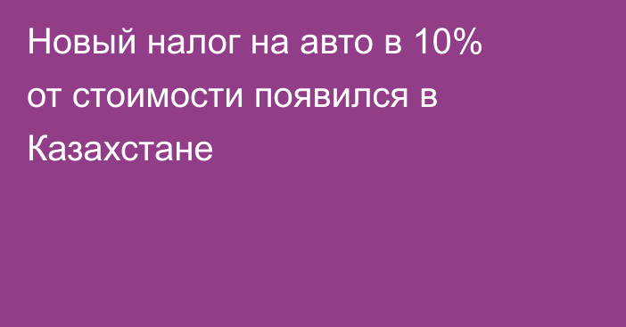 Новый налог на авто в 10% от стоимости появился в Казахстане