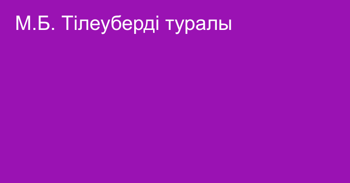 М.Б. Тілеуберді туралы