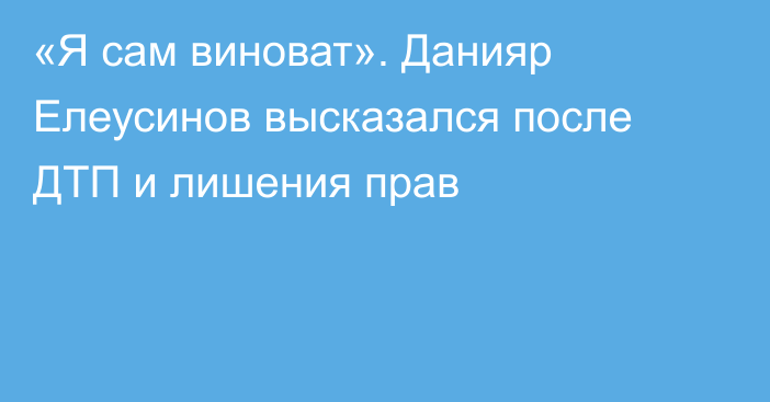 «Я сам виноват». Данияр Елеусинов высказался после ДТП и лишения прав