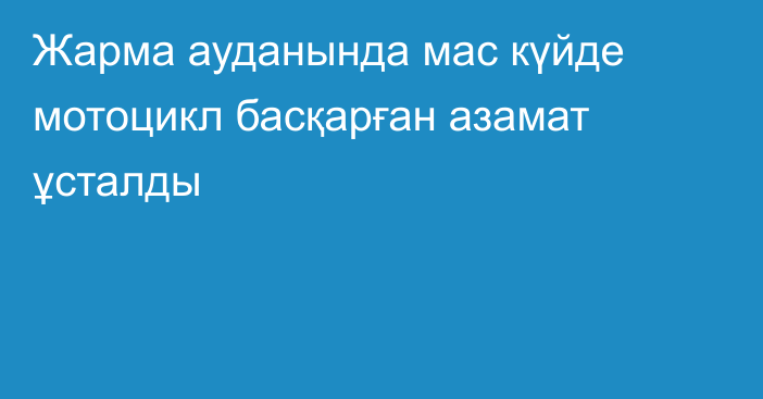 Жарма ауданында мас күйде мотоцикл басқарған азамат ұсталды