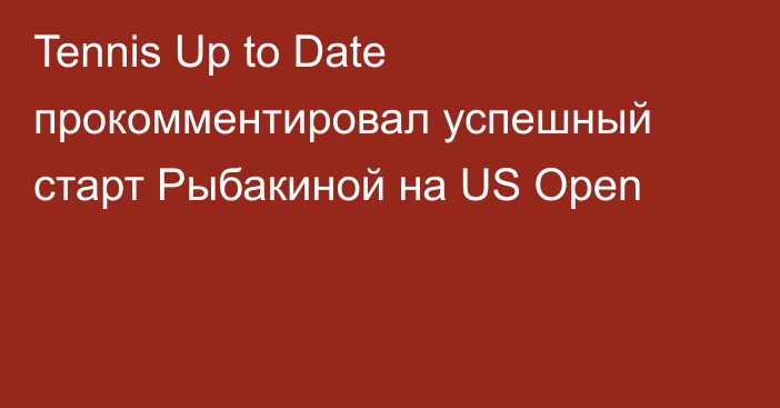 Tennis Up to Date прокомментировал успешный старт Рыбакиной на US Open